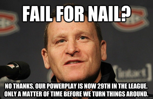 fail for nail no thanks our powerplay is now 29th in the l - Dumbass Randy Cunneyworth