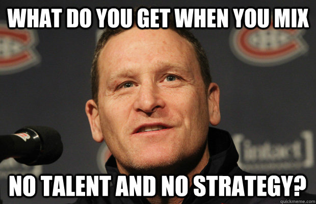 what do you get when you mix no talent and no strategy - Dumbass Randy Cunneyworth