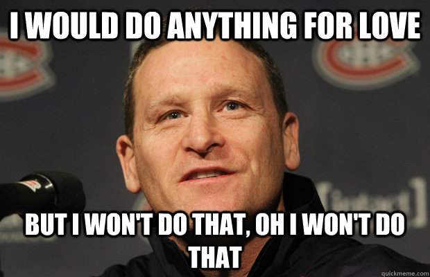i would do anything for love but i wont do that oh i wont - Dumbass Randy Cunneyworth