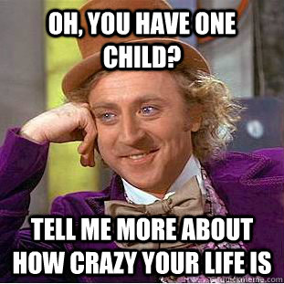 oh you have one child tell me more about how crazy your li - Condescending Wonka