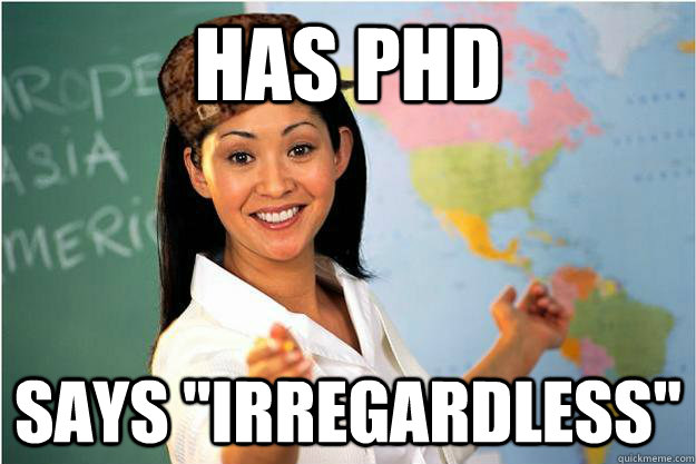 has phd says irregardless - Scumbag Teacher