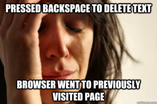 pressed backspace to delete text browser went to previously - First World Problems