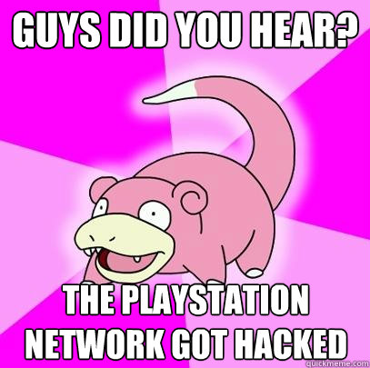 guys did you hear the playstation network got hacked - Slowpoke
