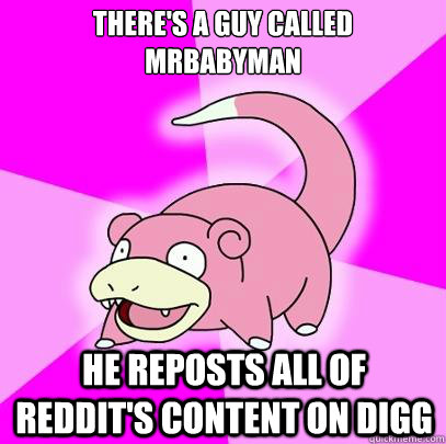 theres a guy called mrbabyman he reposts all of reddits co - Slowpoke