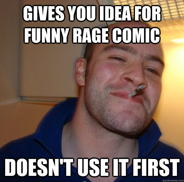 gives you idea for funny rage comic doesnt use it first - Good Guy Greg