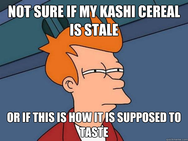 not sure if my kashi cereal is stale or if this is how it is - Futurama Fry