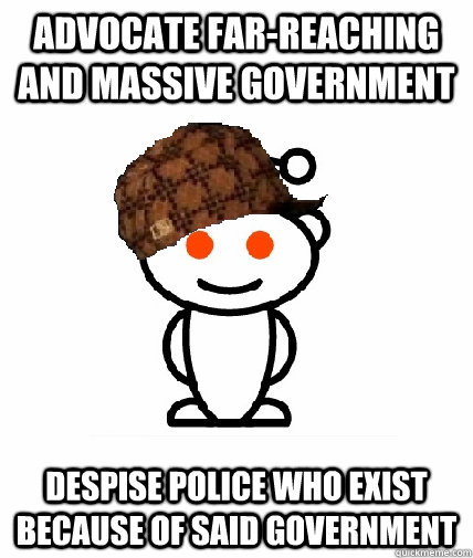 advocate farreaching and massive government despise police - Scumbag Reddit