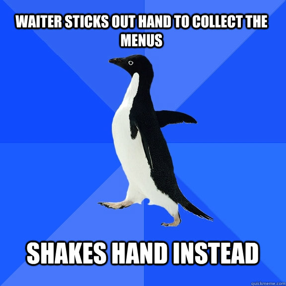 waiter sticks out hand to collect the menus shakes hand ins - Socially Awkward Penguin