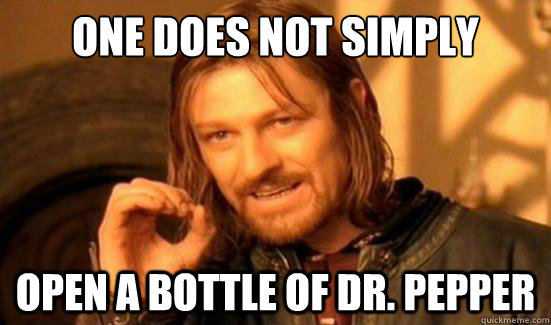 one does not simply open a bottle of dr pepper - Boromir