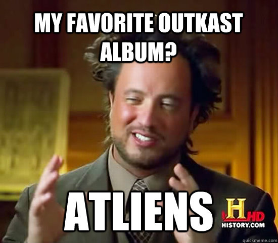 my favorite outkast album atliens - Ancient Aliens
