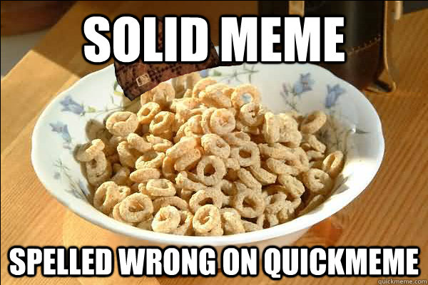 solid meme spelled wrong on quickmeme - Scumbag cerel