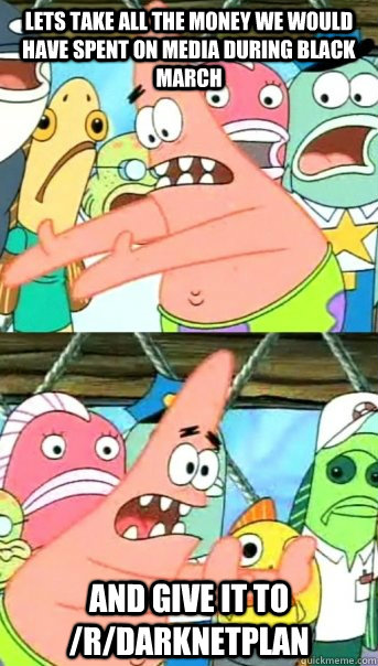 lets take all the money we would have spent on media during - Push it somewhere else Patrick