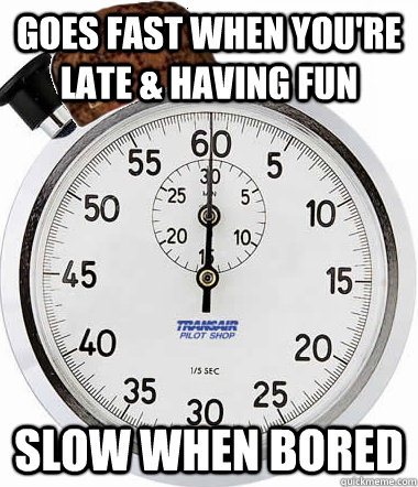 goes fast when youre late having fun slow when bored - Scumbag Time