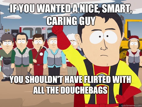 if you wanted a nice smart caring guy you shouldnt have flir - Captain Hindsight