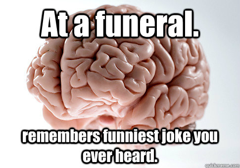 at a funeral remembers funniest joke you ever heard - Scumbag Brain