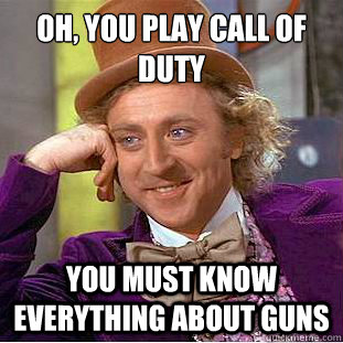 oh you play call of duty you must know everything about gu - Condescending Wonka