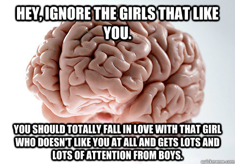 hey ignore the girls that like you you should totally fall - Scumbag Brain
