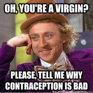 oh youre a virgin please tell me why contraception is ba - Condescending Wonka