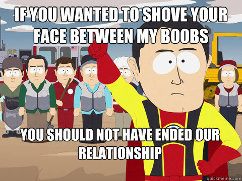 if you wanted to shove your face between my boobs you should - Captain Hindsight