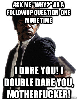 ask me why as a followup question one more time i dare y - Angry Jules