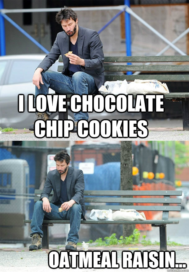 i love chocolate chip cookies oatmeal raisin - Sad Keanu