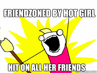 friendzoned by hot girl hit on all her friends - All The Things