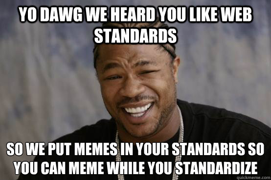 yo dawg we heard you like web standards so we put memes in y - YO DAWG
