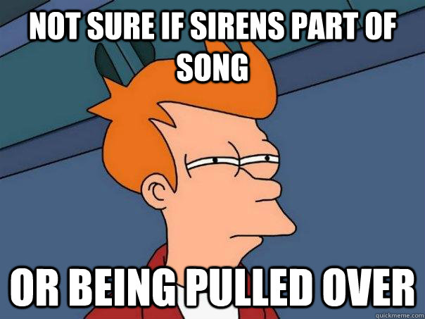 not sure if sirens part of song or being pulled over - Futurama Fry