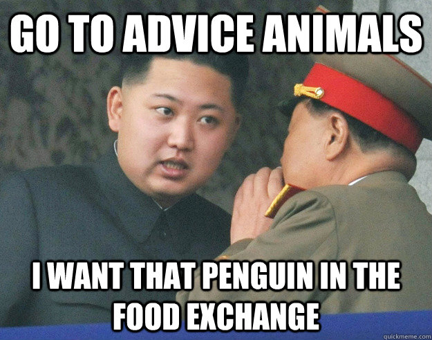 go to advice animals i want that penguin in the food exchang - Hungry Kim Jong Un
