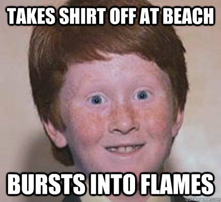 takes shirt off at beach bursts into flames - Over Confident Ginger