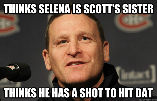 thinks selena is scotts sister thinks he has a shot to hit - Dumbass Randy Cunneyworth