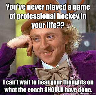 youve never played a game of professional hockey in your li - Condescending Wonka