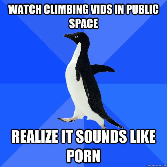 watch climbing vids in public space realize it sounds like p - Socially Awkward Penguin