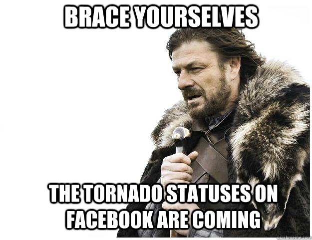 brace yourselves the tornado statuses on facebook are coming - Imminent Ned