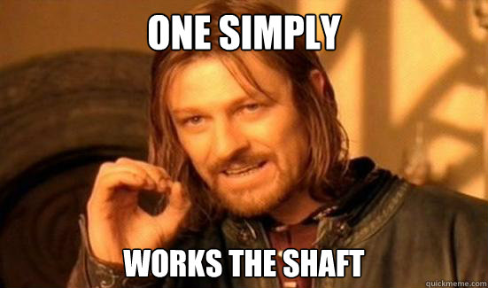 one simply works the shaft - Boromir