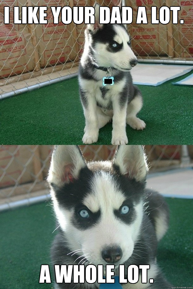 i like your dad a lot a whole lot - Insanity puppy