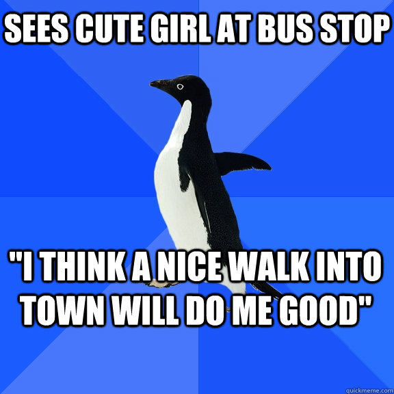 sees cute girl at bus stop i think a nice walk into town wi - Socially Awkward Penguin