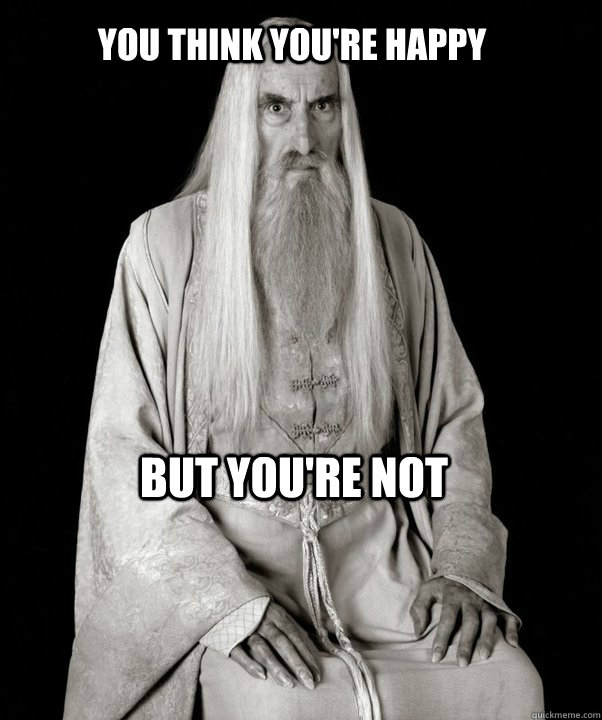 you think youre happy but youre not - SnideSaruman