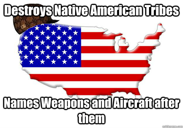 destroys native american tribes names weapons and aircraft a - Scumbag america