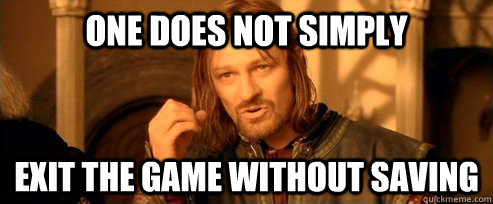 one does not simply exit the game without saving - One Does Not Simply