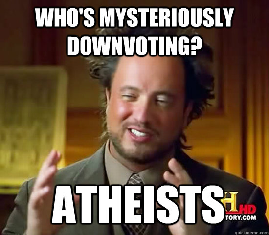 whos mysteriously downvoting atheists - Ancient Aliens