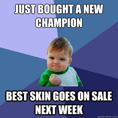 just bought a new champion best skin goes on sale next week - Success Kid