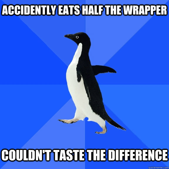 accidently eats half the wrapper couldnt taste the differen - Socially Awkward Penguin