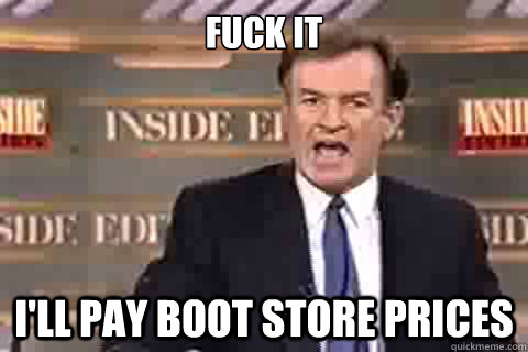 fuck it ill pay boot store prices -