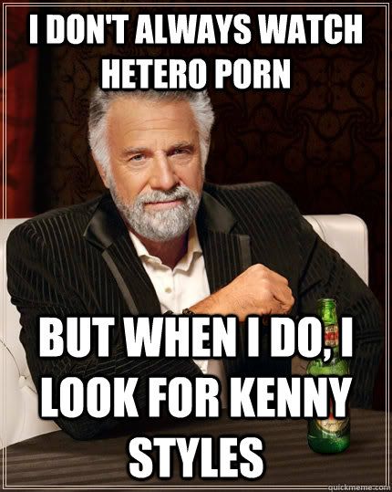 i dont always watch hetero porn but when i do i look for k - The Most Interesting Man In The World