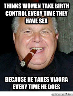 thinks women take birth control every time they have sex bec - Scumbag Rush Limbaugh