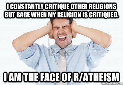 i constantly critique other religions but rage when my relig - Atheist Hypocrite