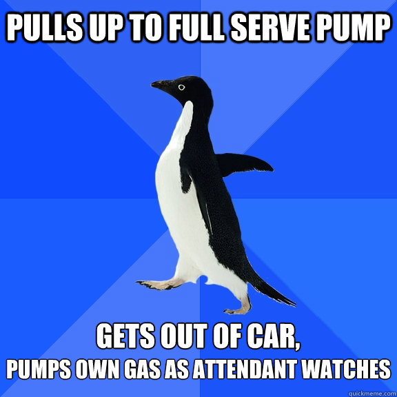 pulls up to full serve pump gets out of car pumps own gas - Socially Awkward Penguin