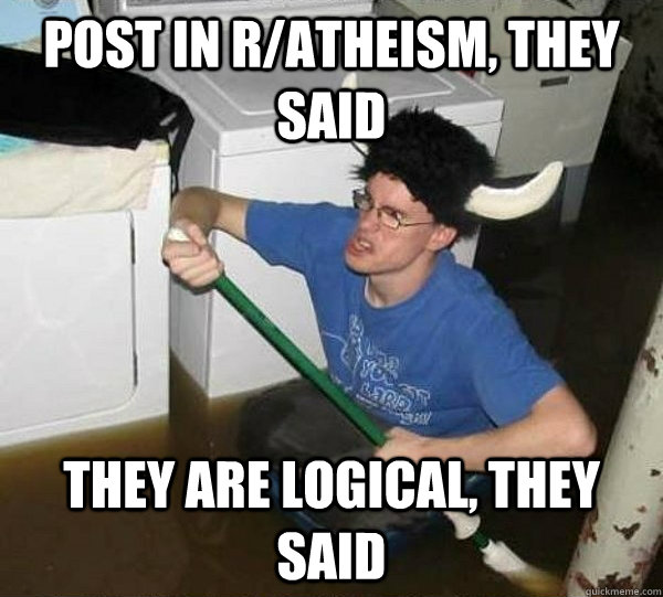 post in ratheism they said they are logical they said - They said