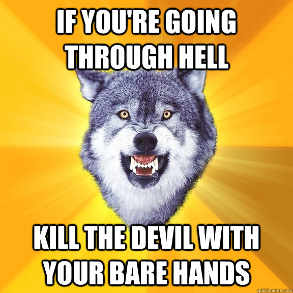 if youre going through hell kill the devil with your bare h - Courage Wolf